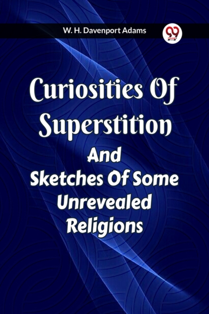 Curiosities Of Superstition And Sketches Of Some Unrevealed Religions