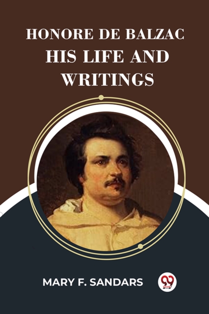 Honore De Balzac His Life And Writings