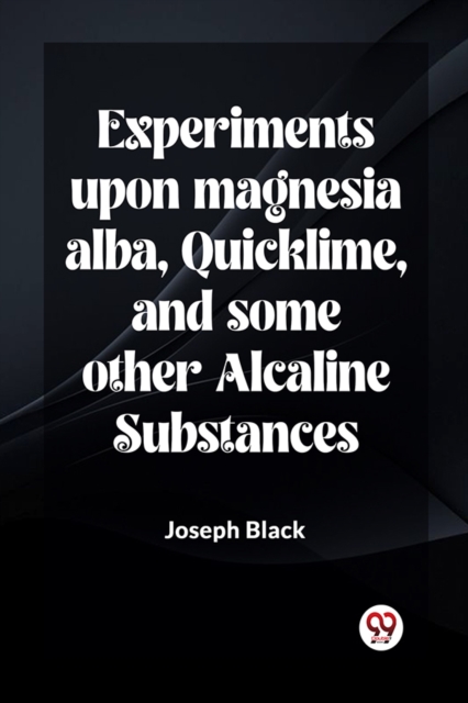 Experiments Upon Magnesia Alba, Quicklime, And Some Other Alcaline Substances