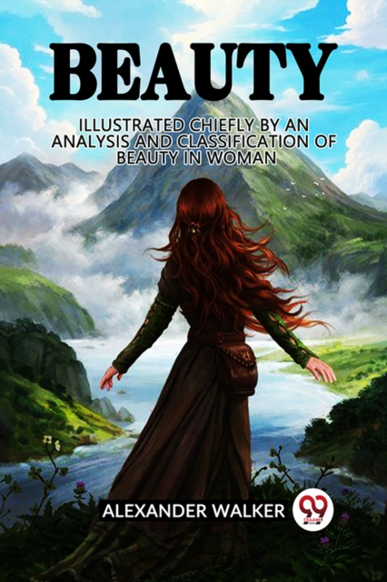 Beauty Illustrated Chiefly by an Analysis and Classification of Beauty in Woman