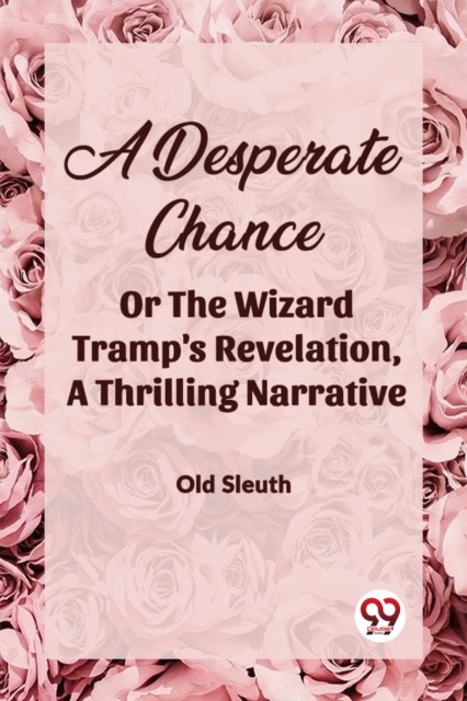 A Desperate Chance Or The Wizard Tramp'S Revelation, A Thrilling Narrative