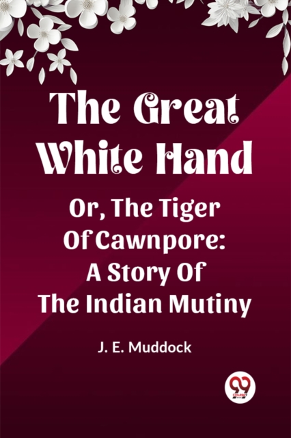 The Great White Hand Or, The Tiger Of Cawnpore: A Story Of The Indian Mutiny