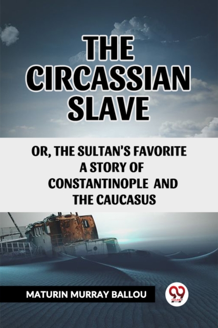 The Circassian Slave or, the Sultan's favorite a story of Constantinople and the Caucasus