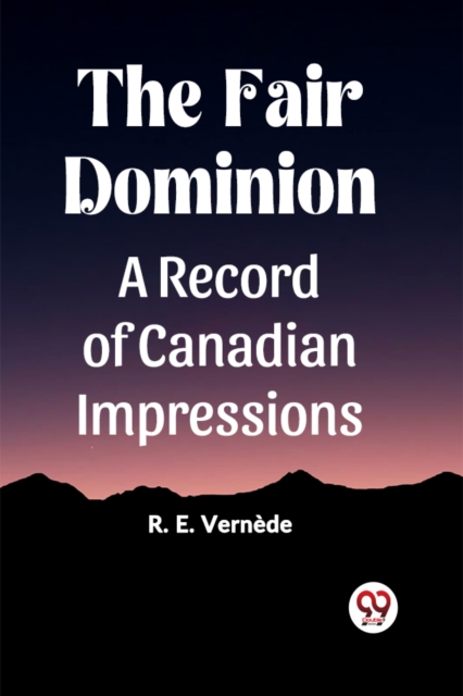 The Fair Dominion A Record of Canadian Impressions