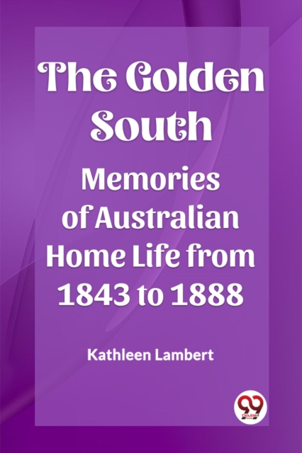 The Golden South Memories of Australian Home Life from 1843 to 1888