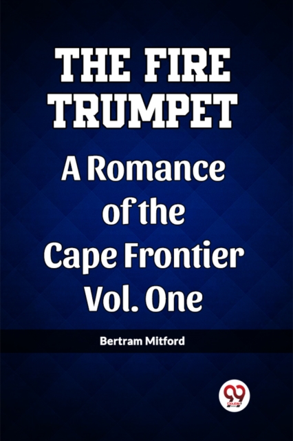 The Fire Trumpet A Romance of the Cape Frontier Vol. One