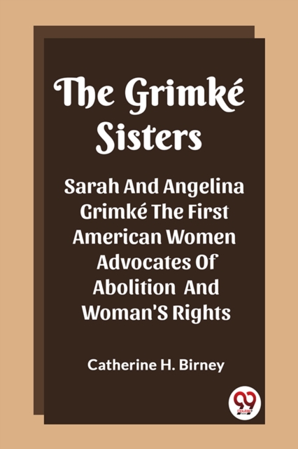The Grimke SistersSarah And Angelina Grimke The First American Women Advocates Of Abolition And Woman'S Rights (Edition2023)