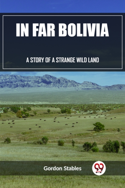In Far Bolivia A Story of a Strange Wild Land