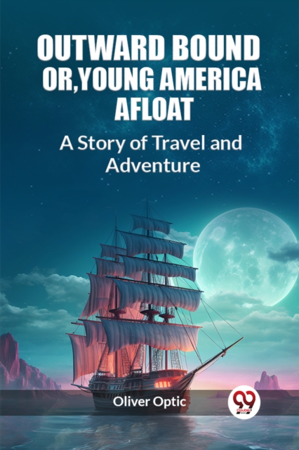 Outward Bound Or, Young America AfloatA Story of Travel and Adventure (Edition2023)