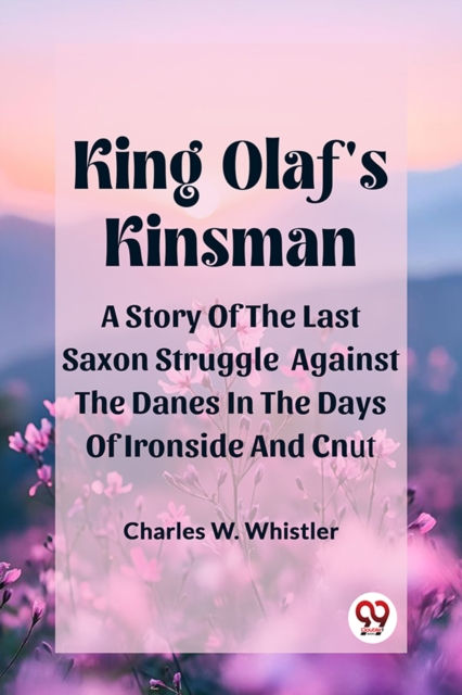 King Olaf'S KinsmanA Story Of The Last Saxon Struggle Against The Danes In The Days Of Ironside And Cnut (Edition2024)