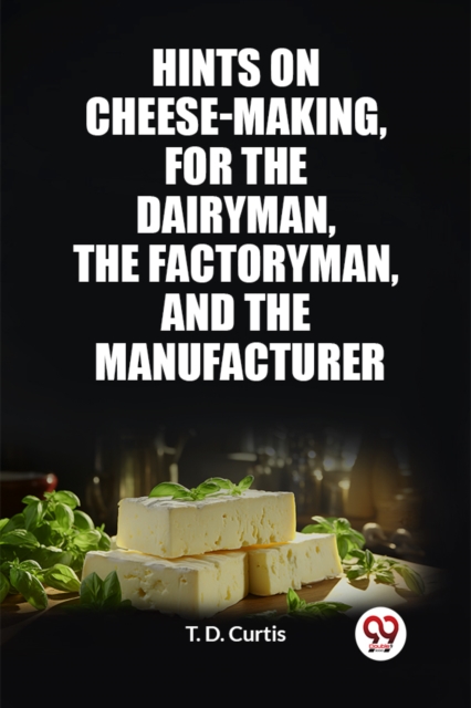 Hints on cheese-making, for the dairyman, the factoryman, and the manufacturer (Edition2023)