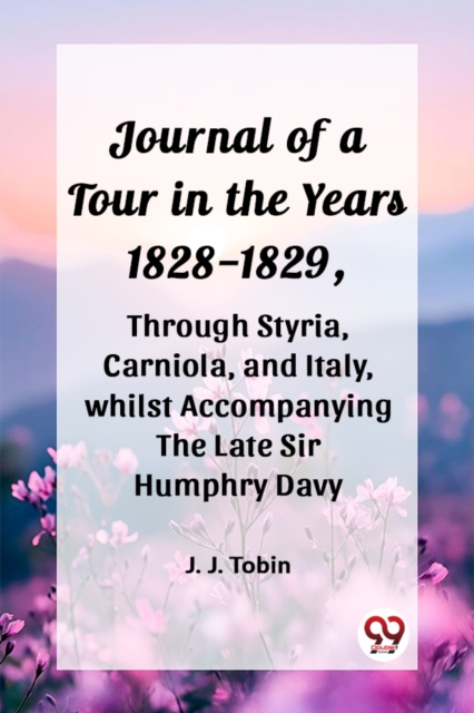 Journal of a Tour in the Years 1828-1829,through Styria, Carniola, and Italy, whilst Accompanying the Late Sir Humphry Davy (Edition2023)