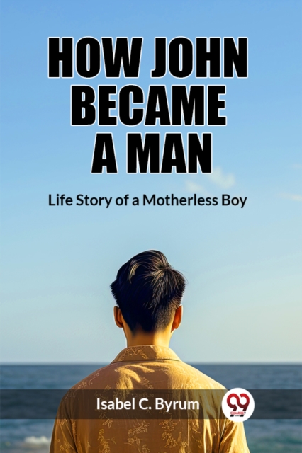 How John Became a ManLife Story of a Motherless Boy (Edition2023)