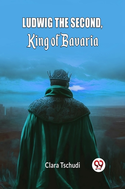 Ludwig the Second, King of Bavaria