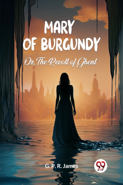 Mary of Burgundy Or, The Revolt of Ghent