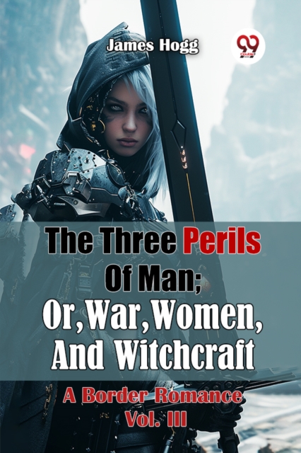 The Three Perils Of Man; Or, War, Women, And Witchcraft A Border Romance Vol. III