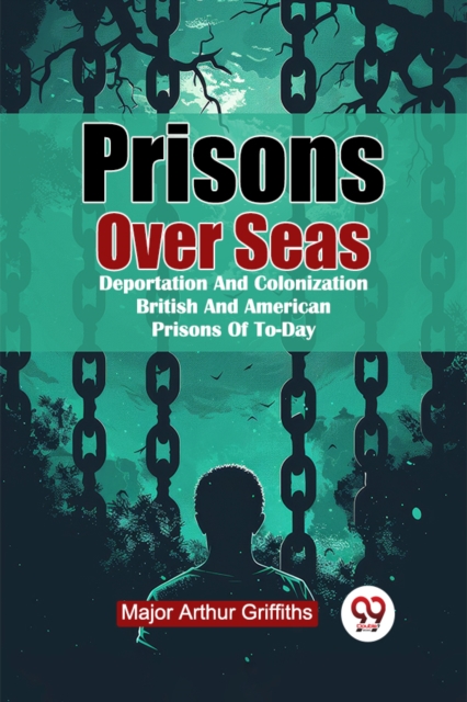 Prisons Over Seas Deportation And Colonization British And American Prisons Of To-Day