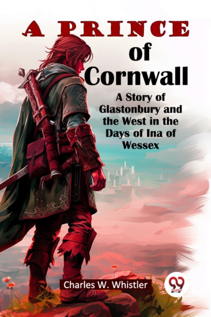 A Prince Of Cornwall A Story Of Glastonbury And The West In The Days Of Ina Of Wessex