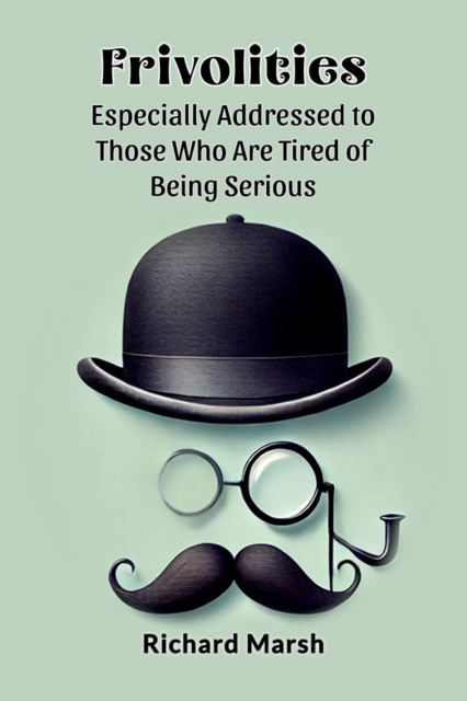 Frivolities Especially Addressed To Those Who Are Tired Of Being Serious