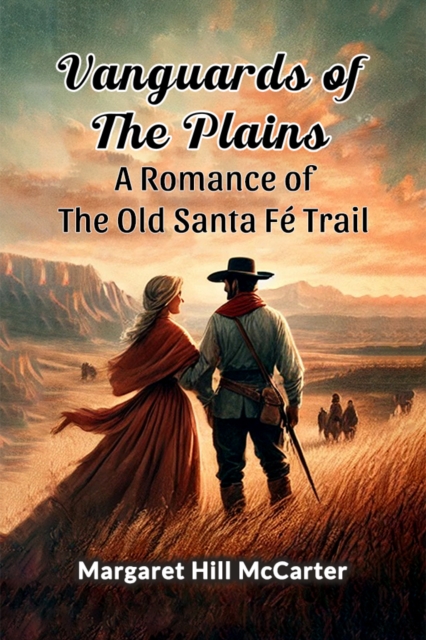 Vanguards of the Plains A Romance of the Old Santa Fe Trail