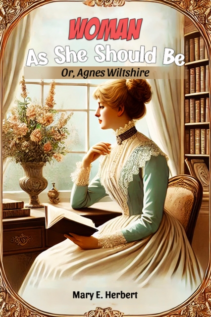 Woman As She Should Be Or, Agnes Wiltshire