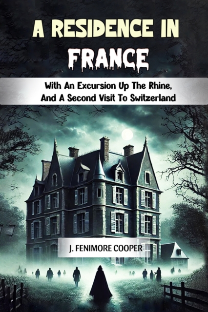 A Residence in France With An Excursion Up The Rhine, And A Second Visit To Switzerland