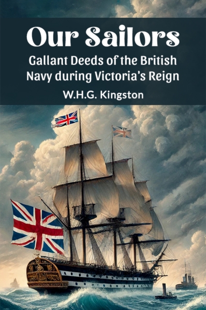 Our Sailors Gallant Deeds of the British Navy during Victoria's Reign