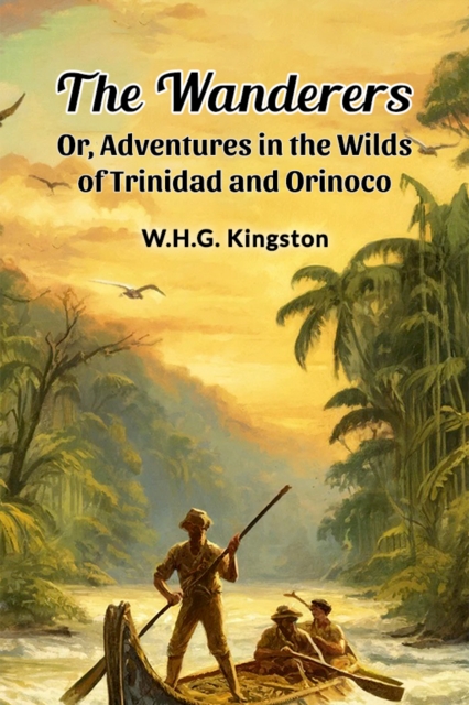 The Wanderers Or, Adventures in the Wilds of Trinidad and Orinoco