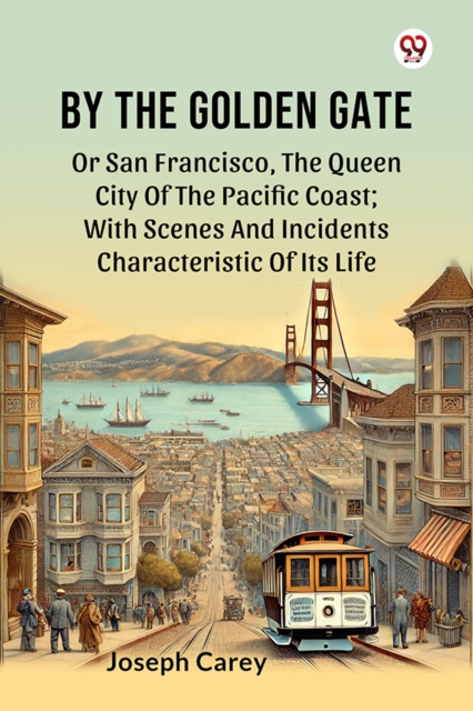By The Golden Gate Or San Francisco, The Queen City Of The Pacific Coast; With Scenes And Incidents Characteristic Of Its Life