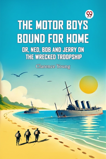 The Motor Boys Bound For Home Or, Ned, Bob And Jerry On The Wrecked Troopship
