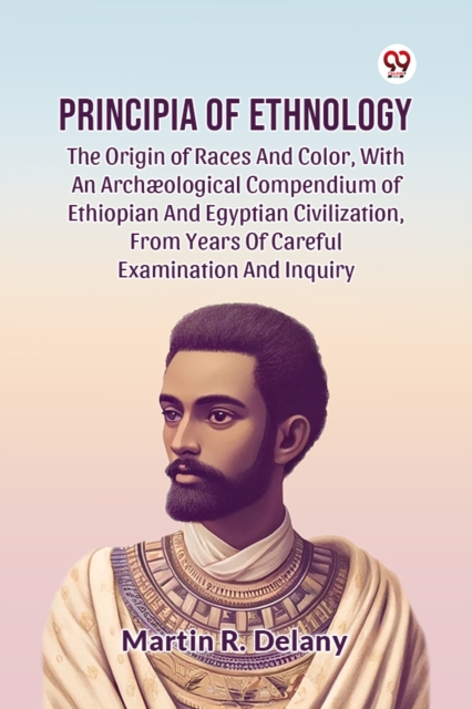 Principia Of Ethnology The Origin Of Races And Color, With An Archæological Compendium Of Ethiopian And Egyptian Civilization, From Years Of Careful Examination And Inquiry