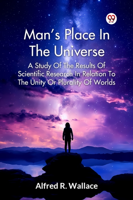 Man's Place In The Universe A Study Of The Results Of Scientific Research In Relation To The Unity Or Plurality Of Worlds