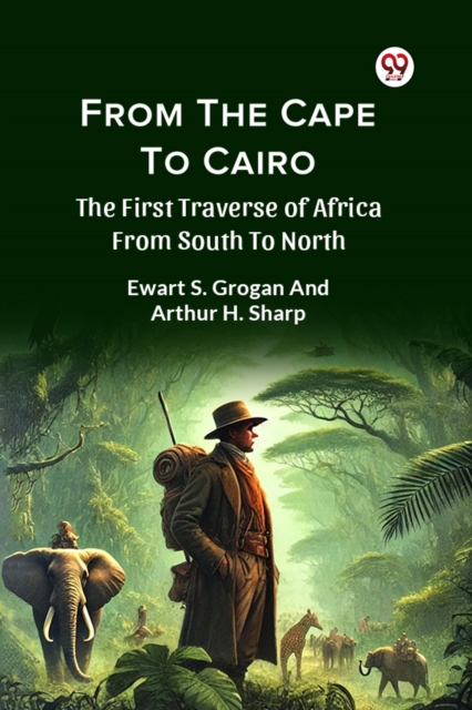From the Cape to Cairo the First Traverse of Africa from South to North