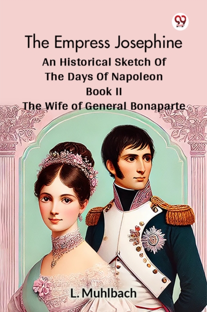The Empress Josephine An Historical Sketch Of The Days Of Napoleon Book II The Wife Of General Bonaparte