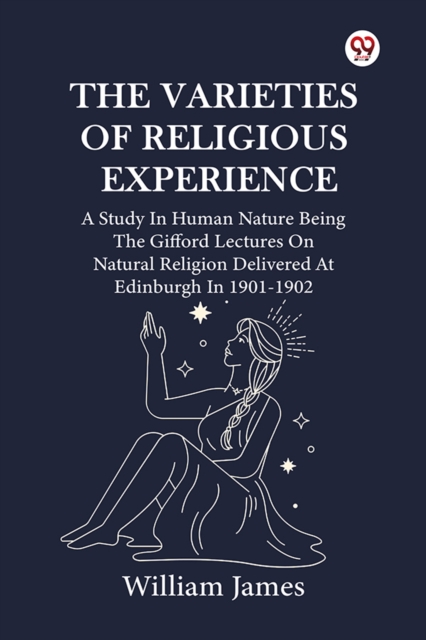 The Varieties Of Religious Experience A Study In Human Nature Being The Gifford Lectures On Natural Religion Delivered At Edinburgh In 1901-1902
