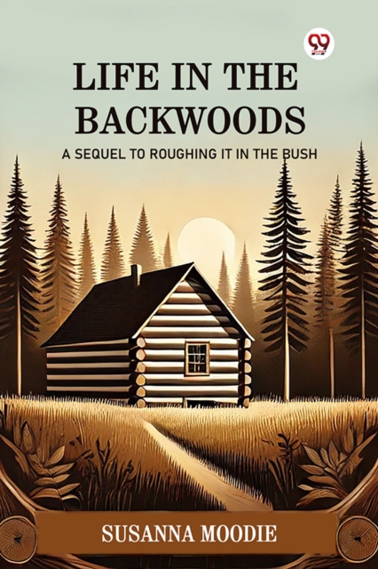 Life In The Backwoods A Sequel To Roughing It In The Bush