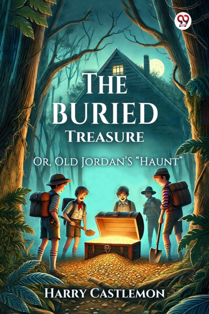 The Buried Treasure Or, Old Jordan'S “Haunt”