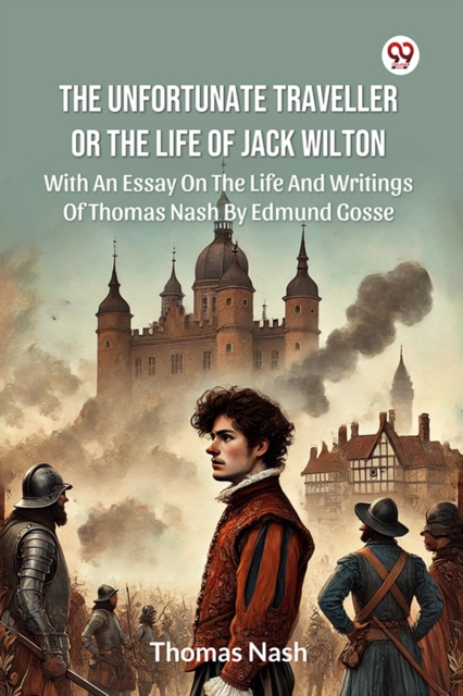 The Unfortunate Traveller Or The Life Of Jack Wilton With An Essay On The Life And Writings Of Thomas Nash By Edmund Gosse