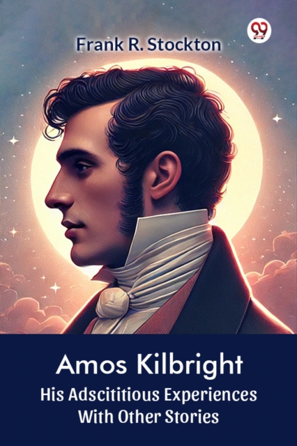 Amos Kilbright His Adscititious Experiences With Other Stories