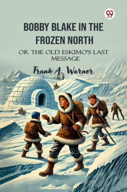 Bobby Blake In The Frozen North Or The Old Eskimo'S Last Message