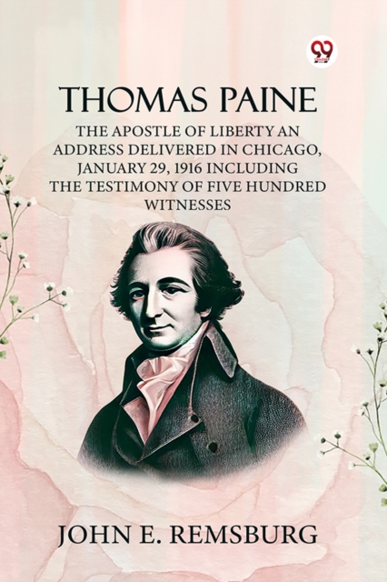 Thomas Paine The Apostle Of Liberty An Address Delivered In Chicago, January 29, 1916 Including The Testimony Of Five Hundred Witnesses