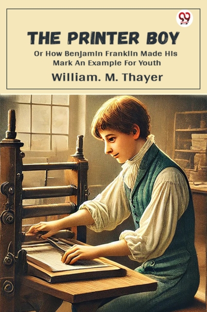 The Printer Boy Or How Benjamin Franklin Made His Mark An Example For Youth