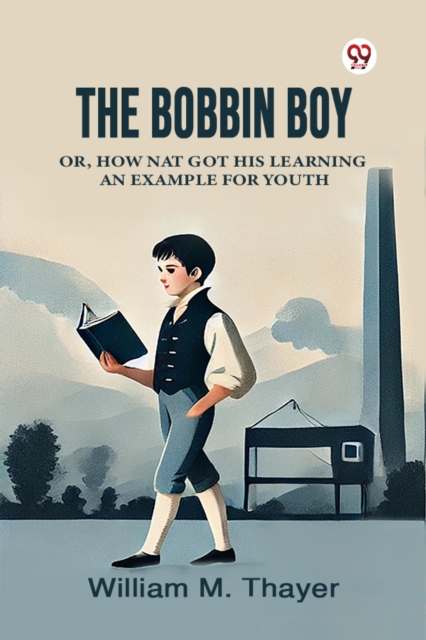 The Bobbin Boy Or, How Nat Got His Learning An Example For Youth