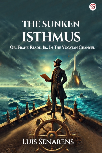 The Sunken Isthmus Or, Frank Reade, Jr., In The Yucatan Channel