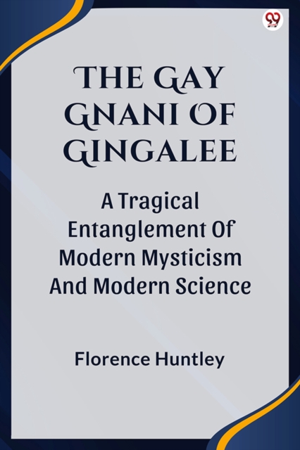 The Gay Gnani Of GingaleeOr Discords Of Devolution A Tragical Entanglement Of Modern Mysticism And Modern Science (Edition1)