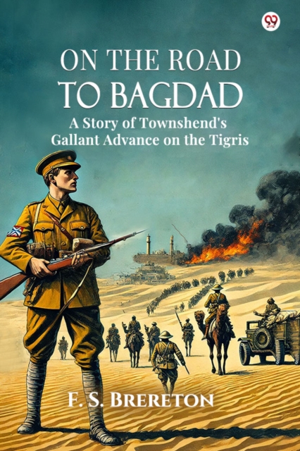 On The Road To Bagdad A Story of Townshend's Gallant Advance on the Tigris