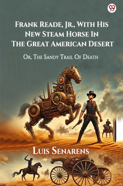 Frank Reade, Jr., With His New Steam Horse In The Great American Desert Or, The Sandy Trail Of Death
