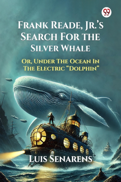 Frank Reade, Jr.'s Search For The Silver Whale Or, Under The Ocean In The Electric “Dolphin”
