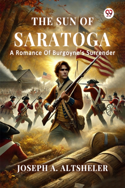 The Sun Of Saratoga A Romance Of Burgoyne's Surrender