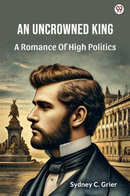 An Uncrowned KingA Romance Of High Politics (Edition1)
